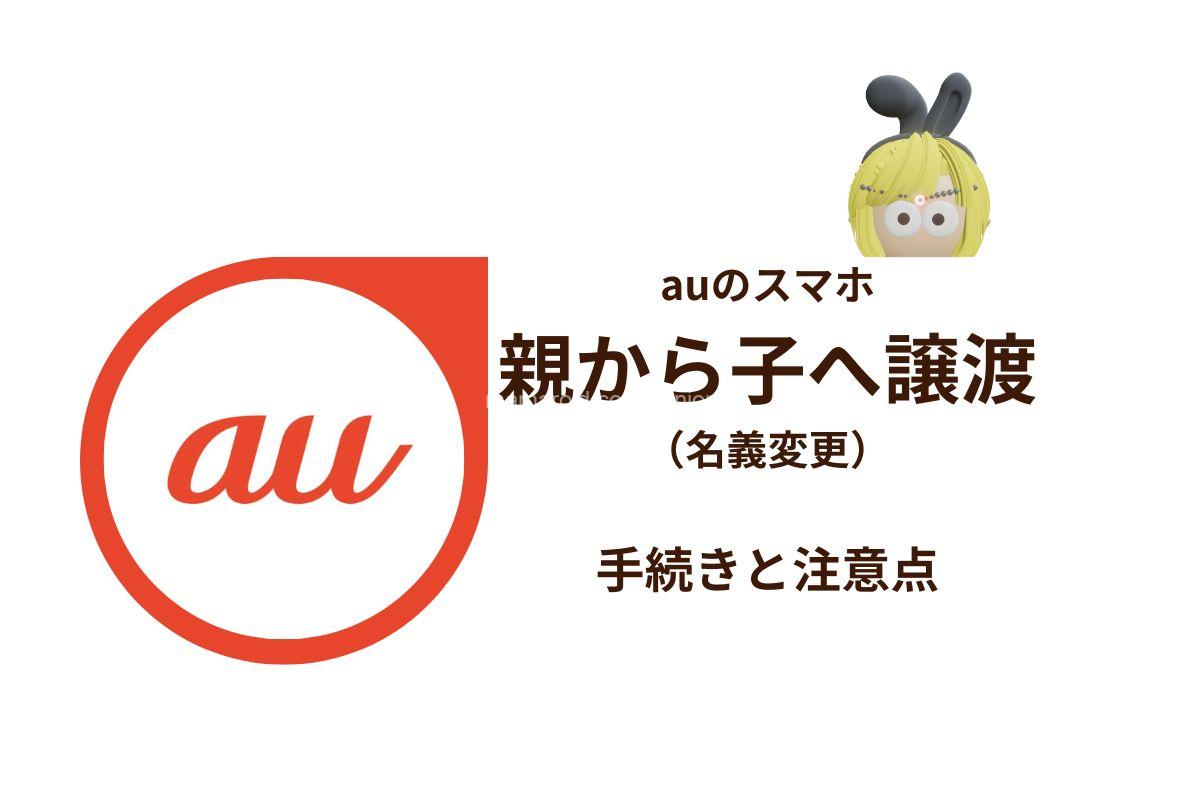 auの携帯電話を親から子へ譲渡（名義変更）する手続きと注意点